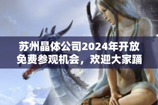 苏州晶体公司2024年开放免费参观机会，欢迎大家踊跃参加