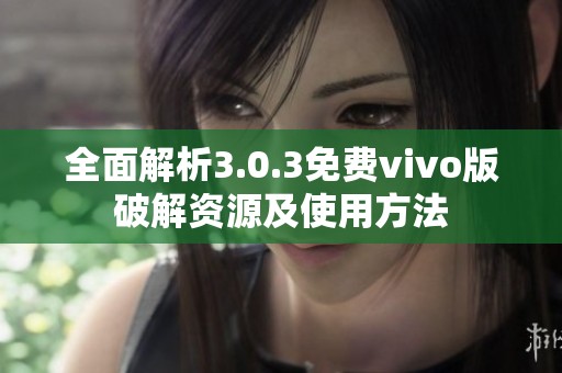 全面解析3.0.3免费vivo版破解资源及使用方法