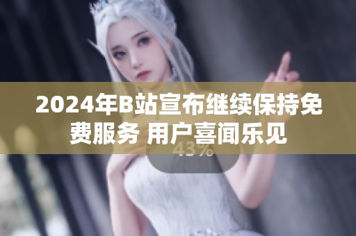 2024年B站宣布继续保持免费服务 用户喜闻乐见