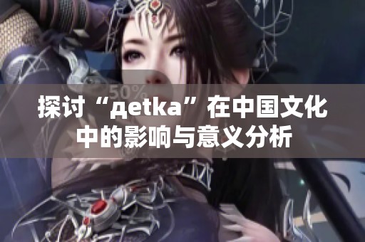 探讨“дetka”在中国文化中的影响与意义分析