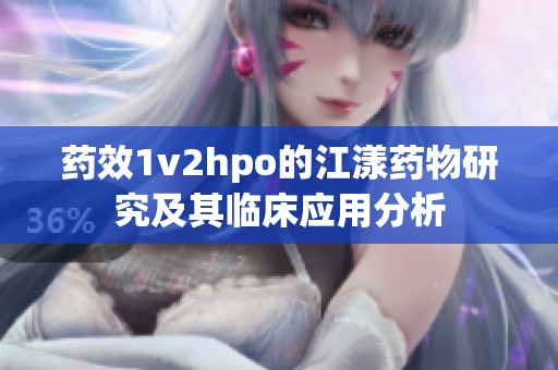 药效1v2hpo的江漾药物研究及其临床应用分析