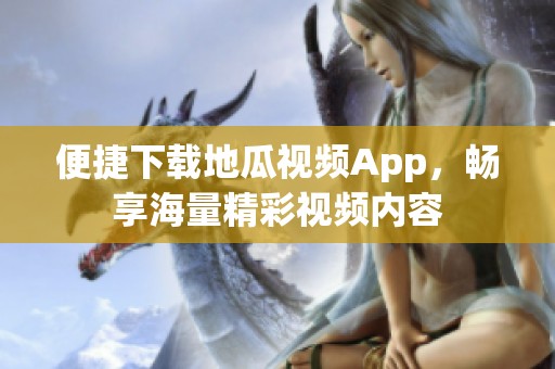 便捷下载地瓜视频App，畅享海量精彩视频内容