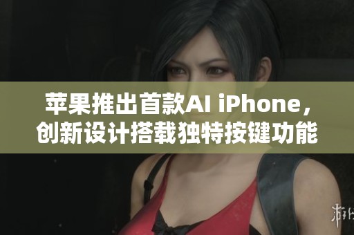 苹果推出首款AI iPhone，创新设计搭载独特按键功能