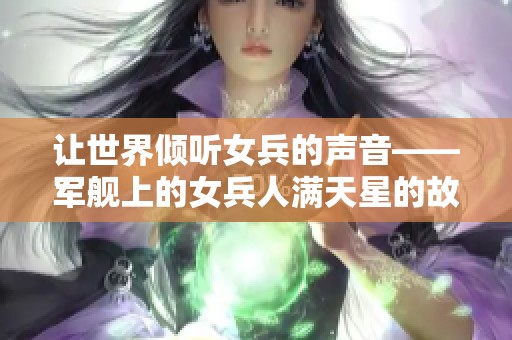 让世界倾听女兵的声音——军舰上的女兵人满天星的故事