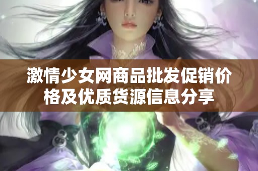 激情少女网商品批发促销价格及优质货源信息分享