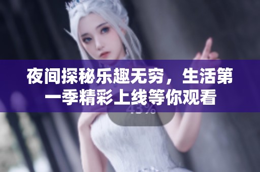 夜间探秘乐趣无穷，生活第一季精彩上线等你观看