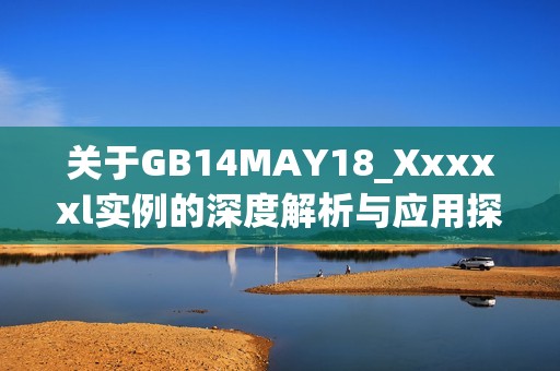 关于GB14MAY18_Xxxxxl实例的深度解析与应用探讨