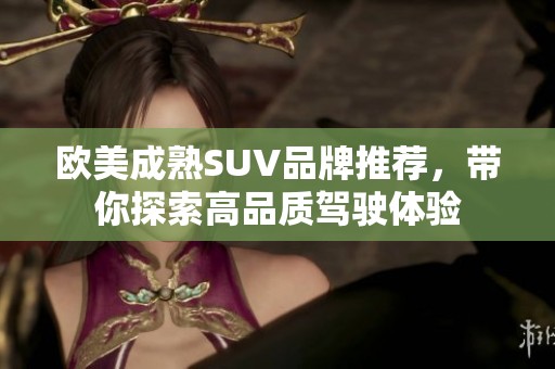 欧美成熟SUV品牌推荐，带你探索高品质驾驶体验