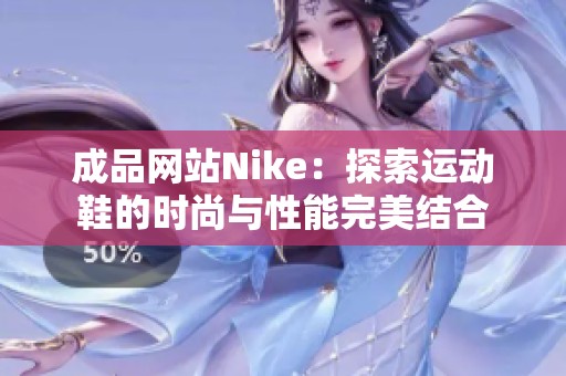 成品网站Nike：探索运动鞋的时尚与性能完美结合