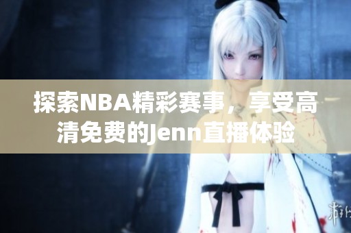 探索NBA精彩赛事，享受高清免费的Jenn直播体验