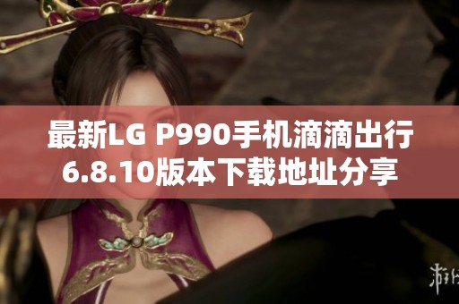 最新LG P990手机滴滴出行6.8.10版本下载地址分享