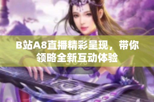 B站A8直播精彩呈现，带你领略全新互动体验