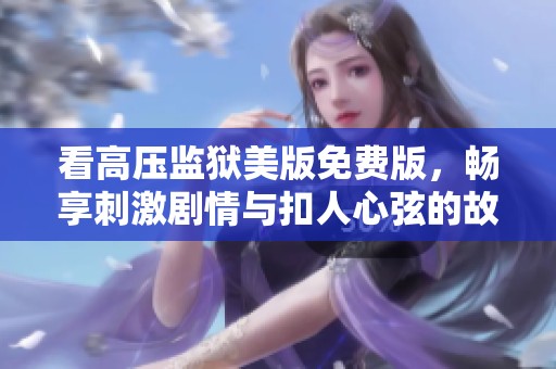 看高压监狱美版免费版，畅享刺激剧情与扣人心弦的故事体验