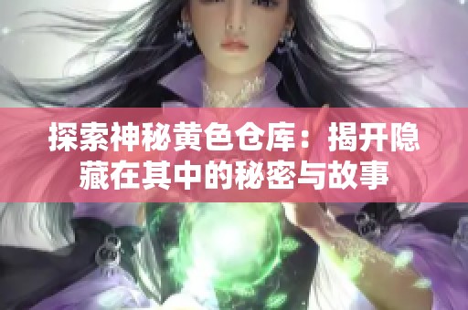 探索神秘黄色仓库：揭开隐藏在其中的秘密与故事