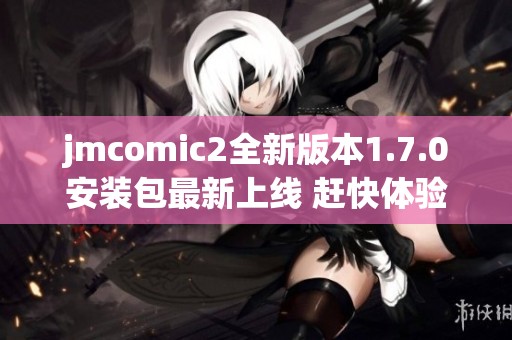 jmcomic2全新版本1.7.0安装包最新上线 赶快体验新功能吧