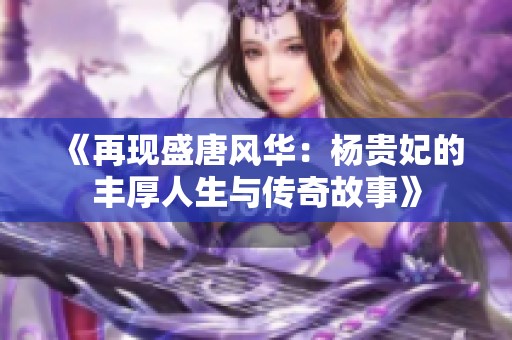 《再现盛唐风华：杨贵妃的丰厚人生与传奇故事》