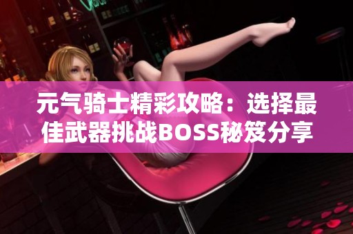 元气骑士精彩攻略：选择最佳武器挑战BOSS秘笈分享