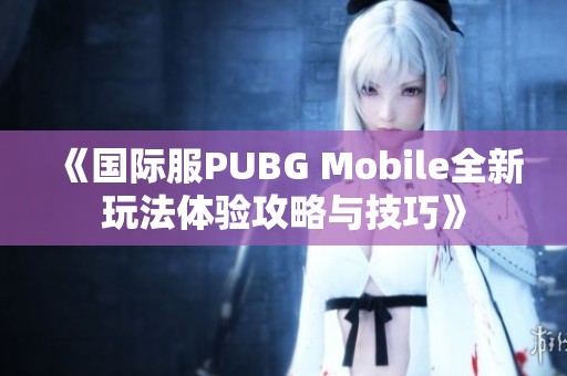 《国际服PUBG Mobile全新玩法体验攻略与技巧》