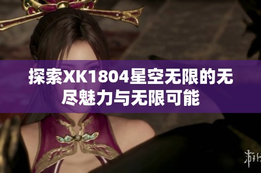 探索XK1804星空无限的无尽魅力与无限可能