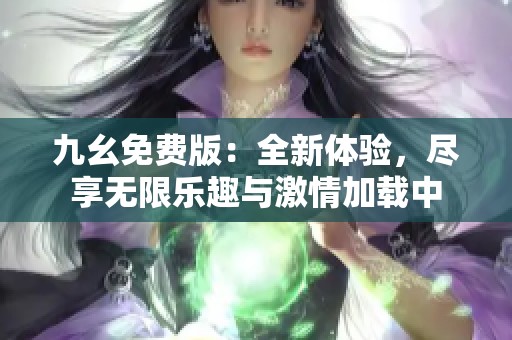 九幺免费版：全新体验，尽享无限乐趣与激情加载中