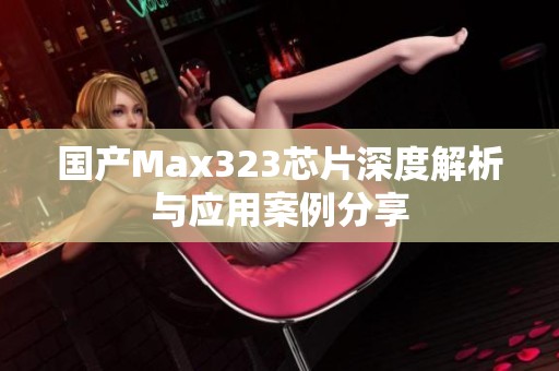 国产Max323芯片深度解析与应用案例分享