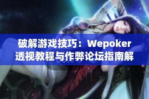 破解游戏技巧：Wepoker透视教程与作弊论坛指南解析