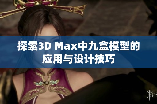 探索3D Max中九盒模型的应用与设计技巧