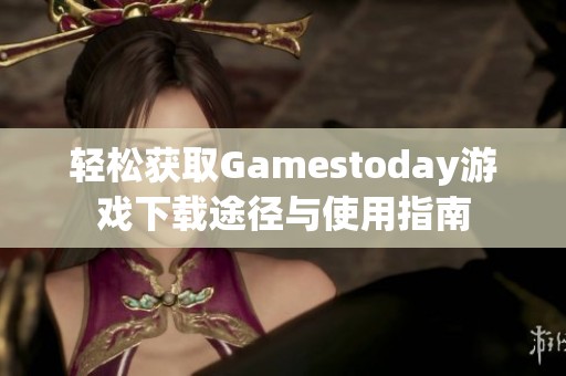 轻松获取Gamestoday游戏下载途径与使用指南