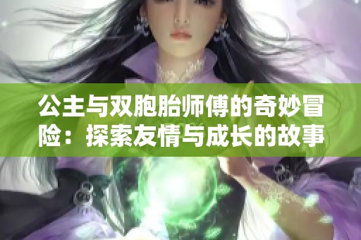 公主与双胞胎师傅的奇妙冒险：探索友情与成长的故事