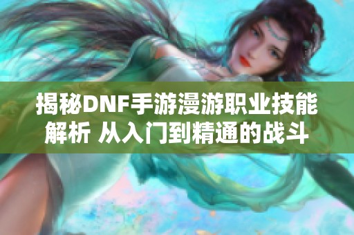 揭秘DNF手游漫游职业技能解析 从入门到精通的战斗技巧攻略