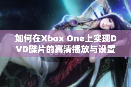 如何在Xbox One上实现DVD碟片的高清播放与设置指南