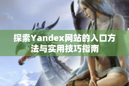 探索Yandex网站的入口方法与实用技巧指南