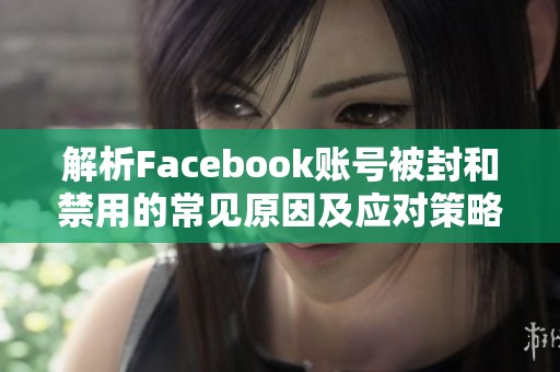 解析Facebook账号被封和禁用的常见原因及应对策略