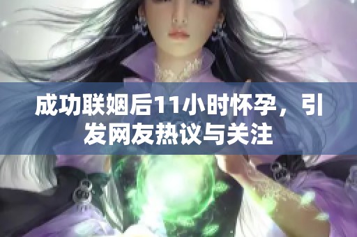 成功联姻后11小时怀孕，引发网友热议与关注