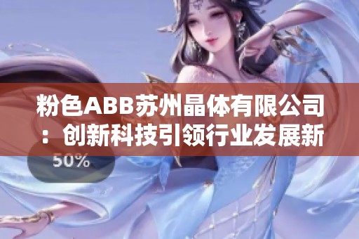 粉色ABB苏州晶体有限公司：创新科技引领行业发展新趋势