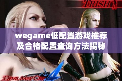 wegame低配置游戏推荐及合格配置查询方法揭秘