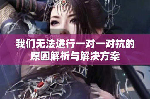 我们无法进行一对一对抗的原因解析与解决方案