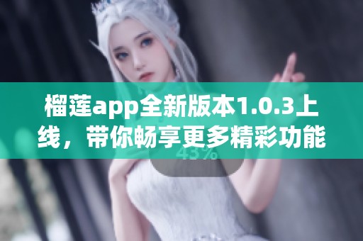 榴莲app全新版本1.0.3上线，带你畅享更多精彩功能