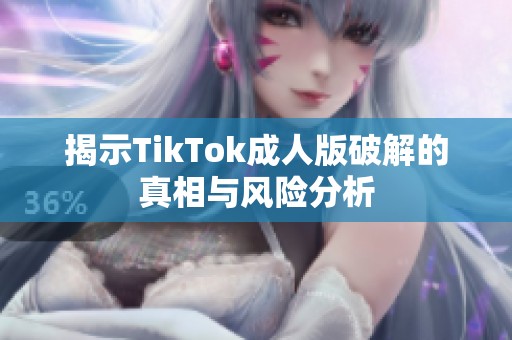 揭示TikTok成人版破解的真相与风险分析