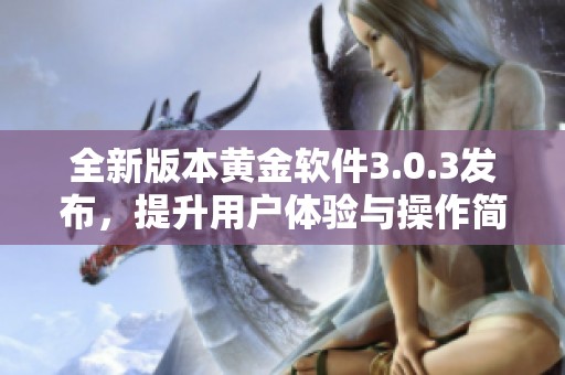 全新版本黄金软件3.0.3发布，提升用户体验与操作简便性