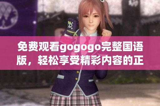 免费观看gogogo完整国语版，轻松享受精彩内容的正确打开方式