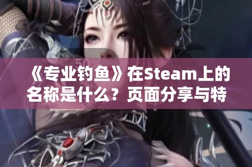 《专业钓鱼》在Steam上的名称是什么？页面分享与特点介绍