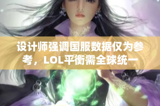 设计师强调国服数据仅为参考，LOL平衡需全球统一