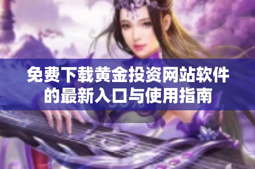 免费下载黄金投资网站软件的最新入口与使用指南