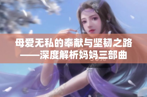 母爱无私的奉献与坚韧之路——深度解析妈妈三部曲