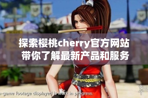 探索樱桃cherry官方网站 带你了解最新产品和服务信息