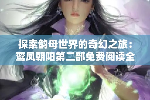 探索韵母世界的奇幻之旅：鸾凤朝阳第二部免费阅读全攻略