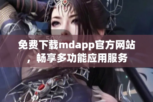 免费下载mdapp官方网站，畅享多功能应用服务