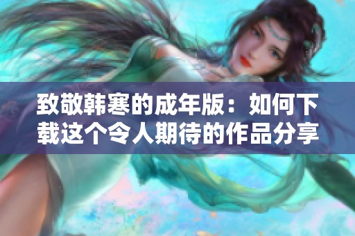 致敬韩寒的成年版：如何下载这个令人期待的作品分享