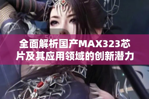 全面解析国产MAX323芯片及其应用领域的创新潜力